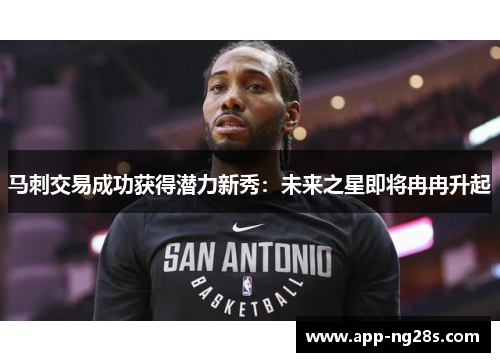 马刺交易成功获得潜力新秀：未来之星即将冉冉升起