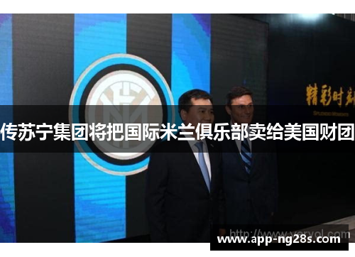 传苏宁集团将把国际米兰俱乐部卖给美国财团
