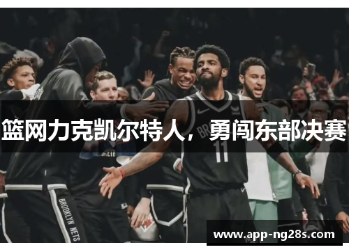 篮网力克凯尔特人，勇闯东部决赛